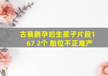 古装剧孕妇生孩子片段167 2个 胎位不正难产